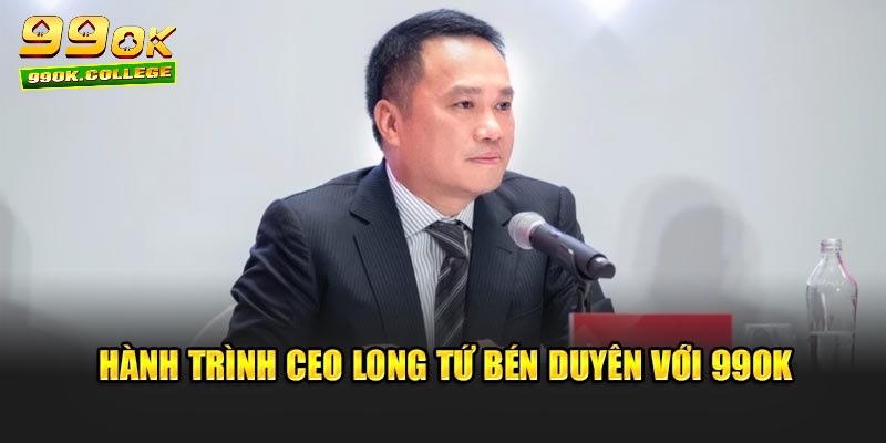 Hành trình CEO Long Tứ bén duyên với 99ok